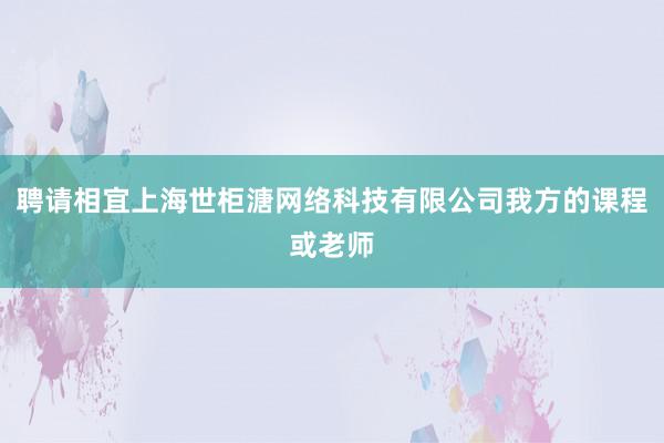 聘请相宜上海世柜溏网络科技有限公司我方的课程或老师