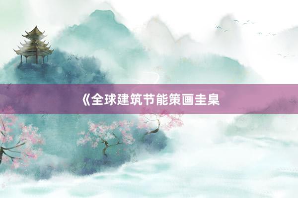 《全球建筑节能策画圭臬