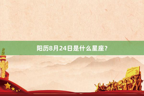 阳历8月24日是什么星座？