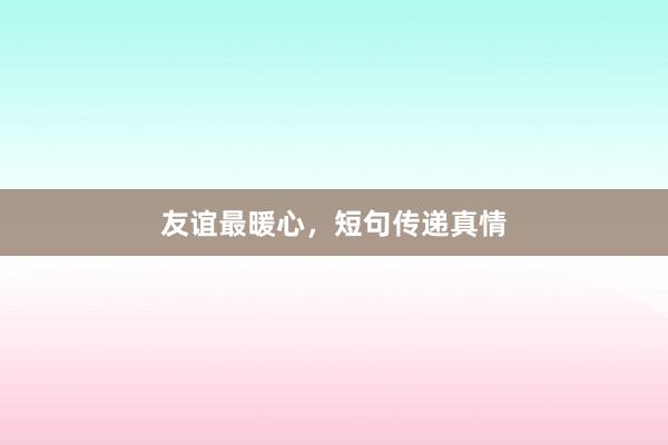 友谊最暖心,短句传递真情