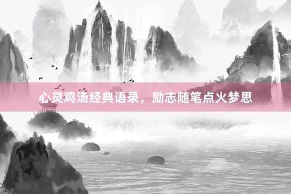 心灵鸡汤经典语录，励志随笔点火梦思